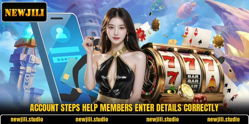 Account steps help members enter details correctly Account steps help members enter details correctly